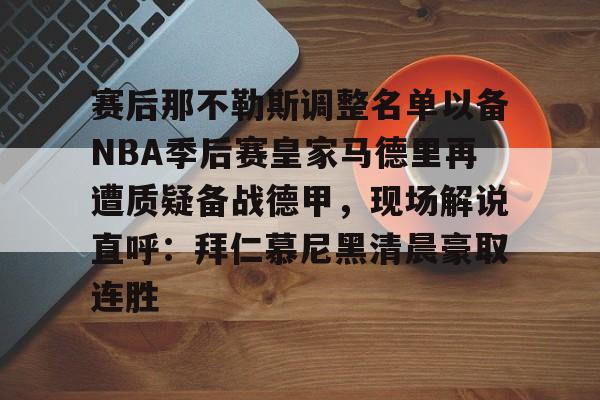 在线娱乐-赛后那不勒斯调整名单以备NBA季后赛皇家马德里再遭质疑备战德甲，现场解说直呼：拜仁慕尼黑清晨豪取连胜(皇家马德里vs那不勒斯)