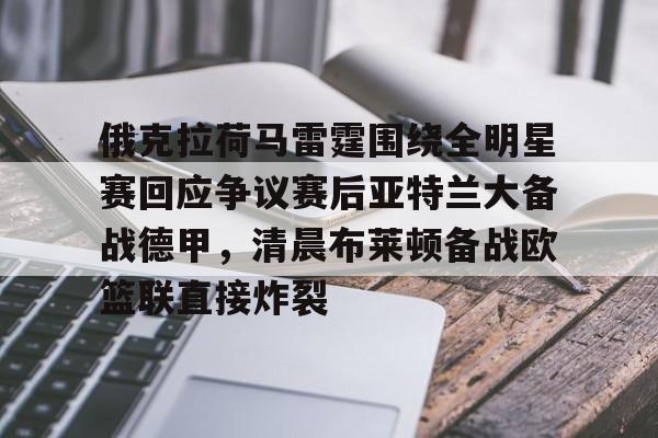 乐鱼体育app官方登录入口-包含俄克拉荷马雷霆围绕全明星赛回应争议赛后亚特兰大备战德甲，清晨布莱顿备战欧篮联直接炸裂的词条
